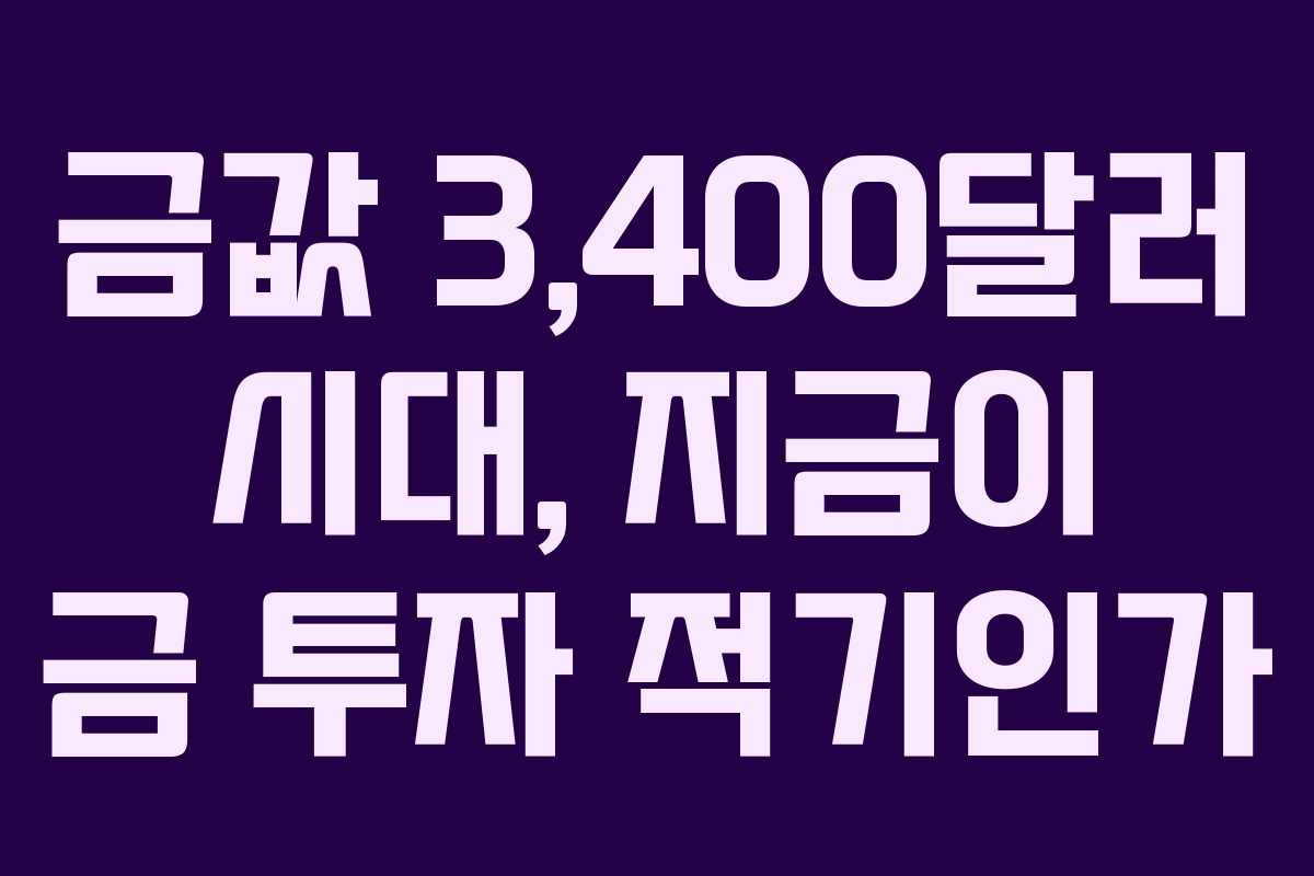 금값 3,400달러 시대, 지금이 금 투자 적기인가