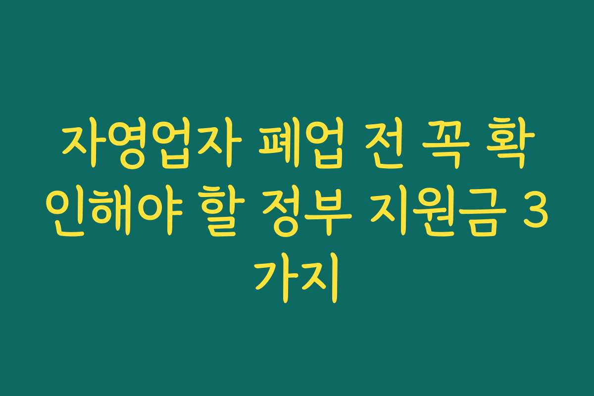 자영업자 폐업 전 꼭 확인해야 할 정부 지원금 3가지