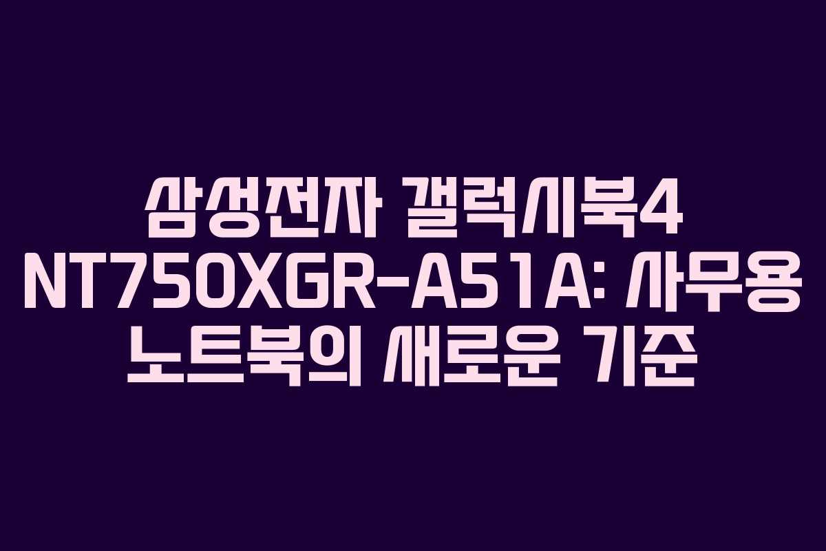 삼성전자 갤럭시북4 NT750XGR-A51A: 사무용 노트북의 새로운 기준