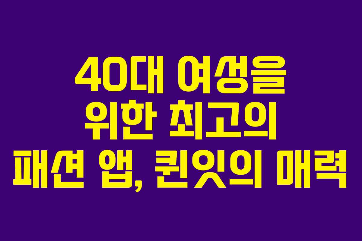 40대 여성을 위한 최고의 패션 앱, 퀸잇의 매력