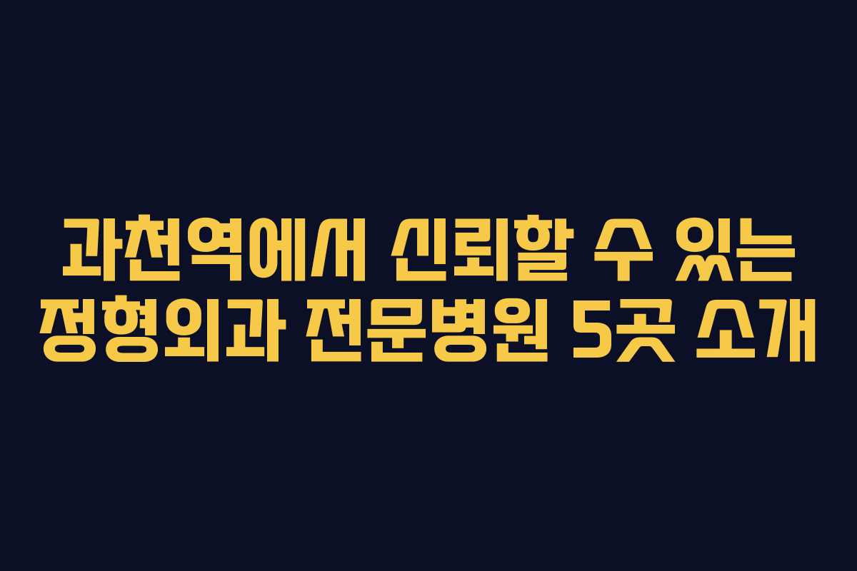 과천역에서 신뢰할 수 있는 정형외과 전문병원 5곳 소개