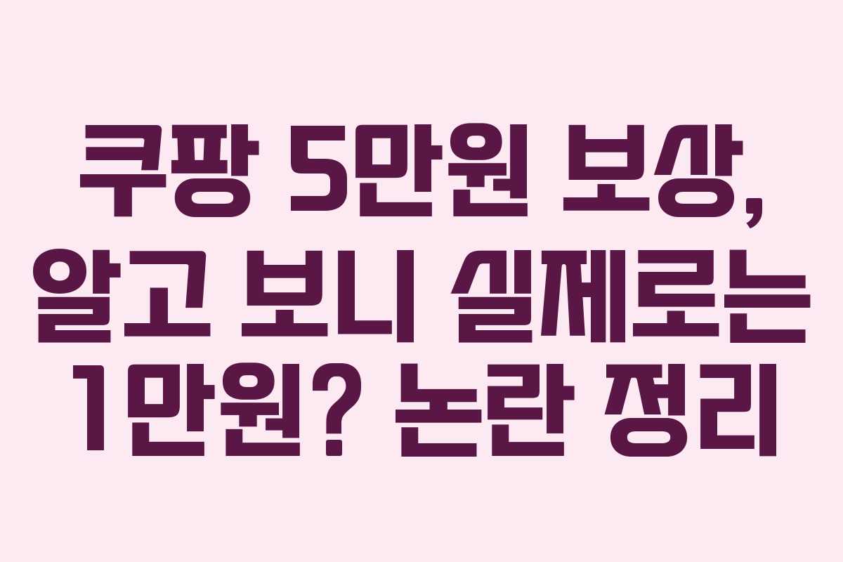 쿠팡 5만원 보상, 알고 보니 실제로는 1만원? 논란 정리