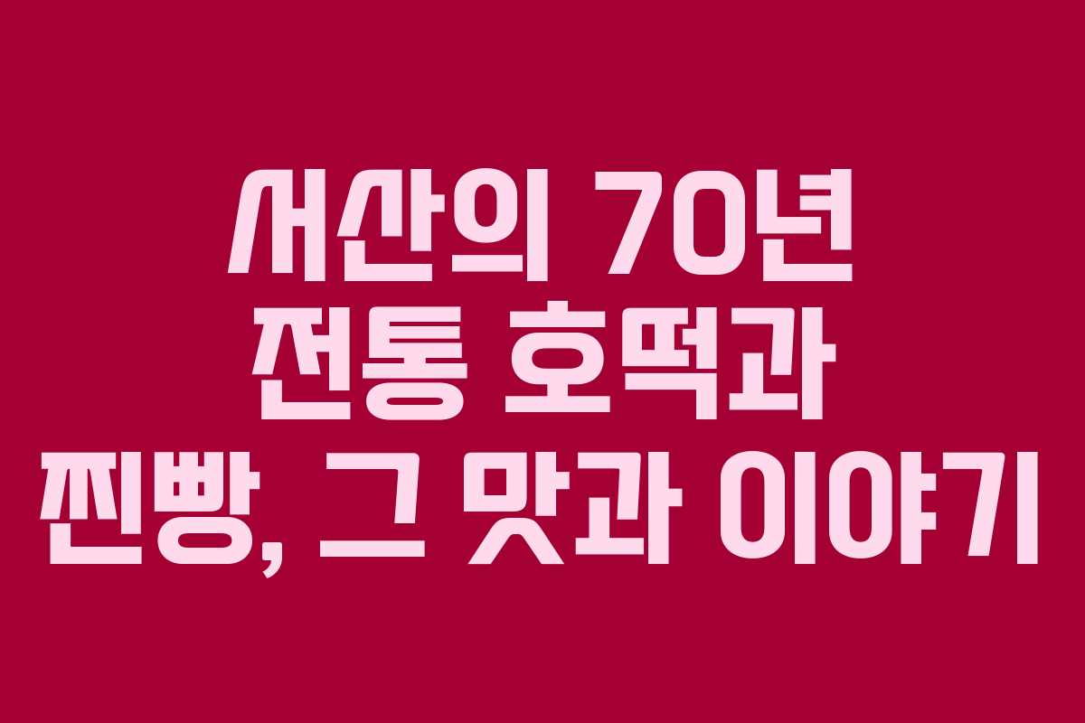 서산의 70년 전통 호떡과 찐빵, 그 맛과 이야기