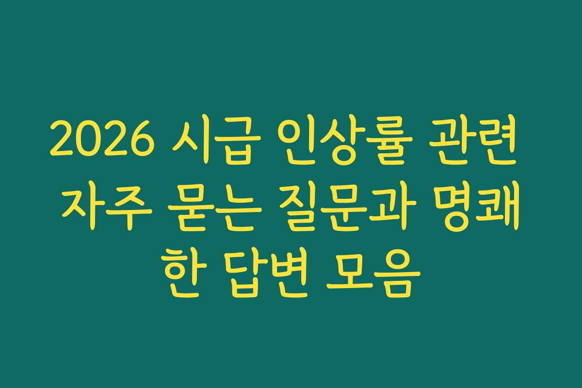 2026 시급 인상률 관련 자주 묻는 질문과 명쾌한 답변 모음