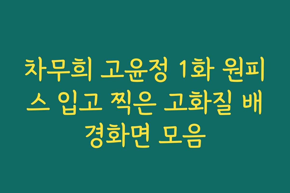 차무희 고윤정 1화 원피스 입고 찍은 고화질 배경화면 모음