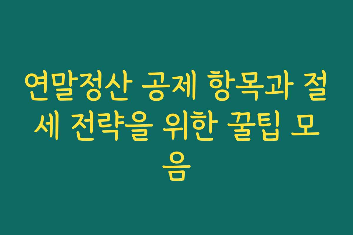 연말정산 공제 항목과 절세 전략을 위한 꿀팁 모음