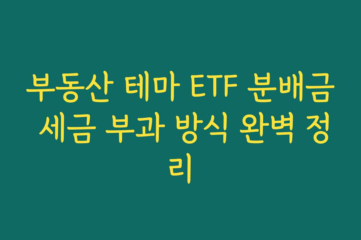 부동산 테마 ETF 분배금 세금 부과 방식 완벽 정리