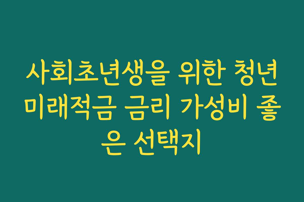 사회초년생을 위한 청년미래적금 금리 가성비 좋은 선택지