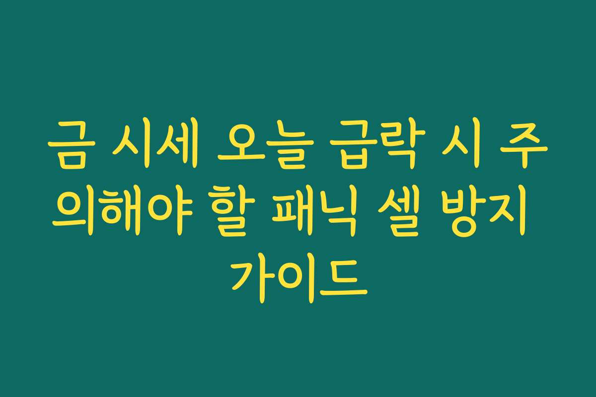 금 시세 오늘 급락 시 주의해야 할 패닉 셀 방지 가이드