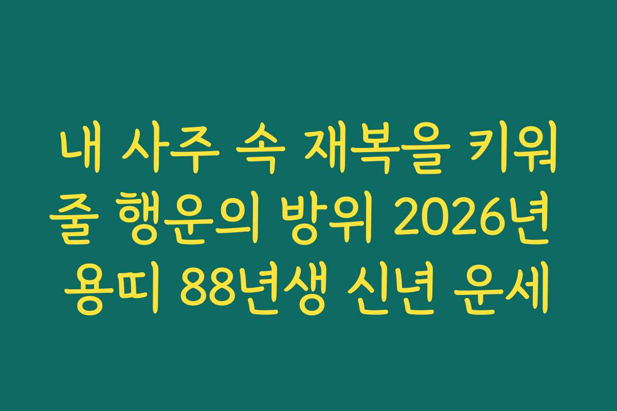 내 사주 속 재복을 키워줄 행운의 방위 2026년 용띠 88년생 신년 운세