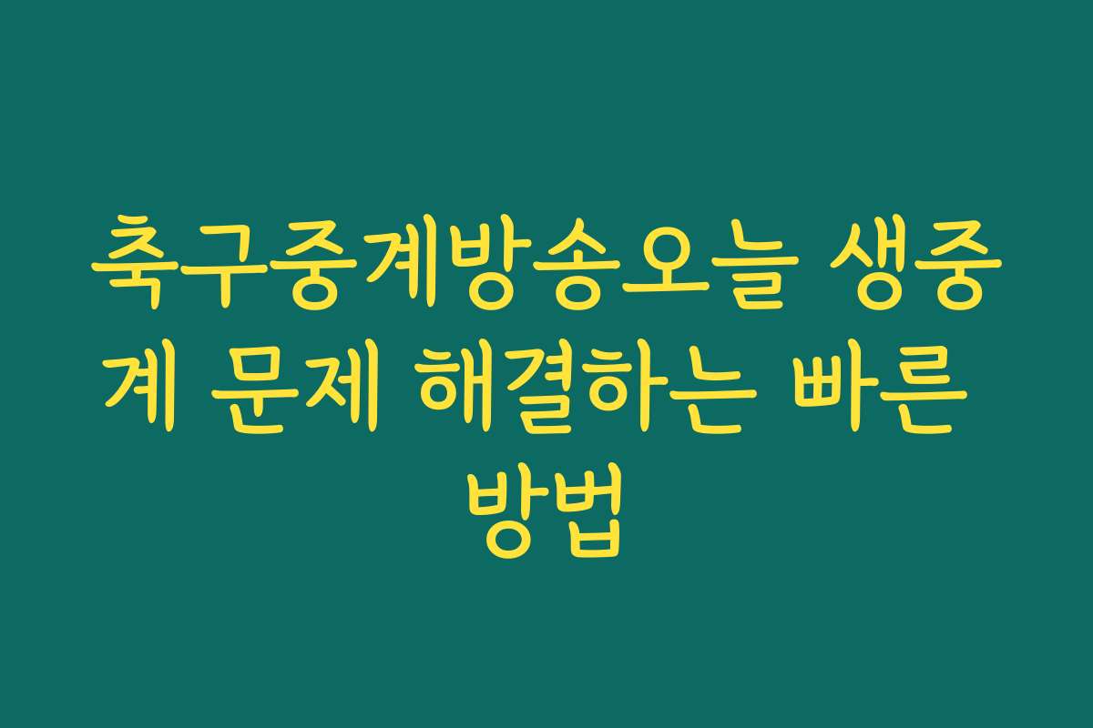 축구중계방송오늘 생중계 문제 해결하는 빠른 방법