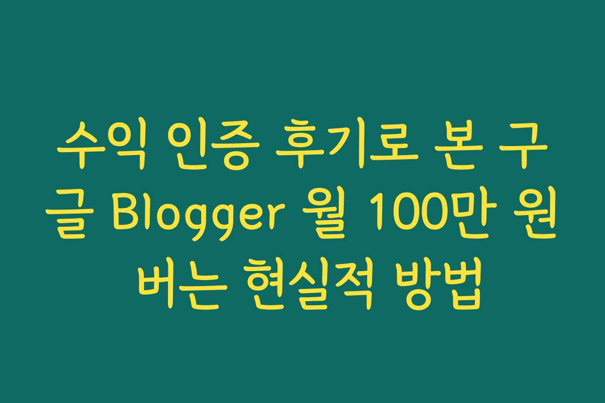 수익 인증 후기로 본 구글 Blogger 월 100만 원 버는 현실적 방법