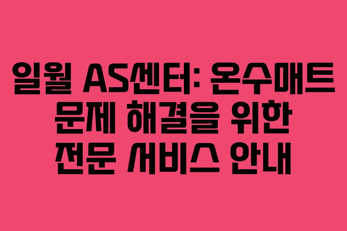 일월 AS센터: 온수매트 문제 해결을 위한 전문 서비스 안내