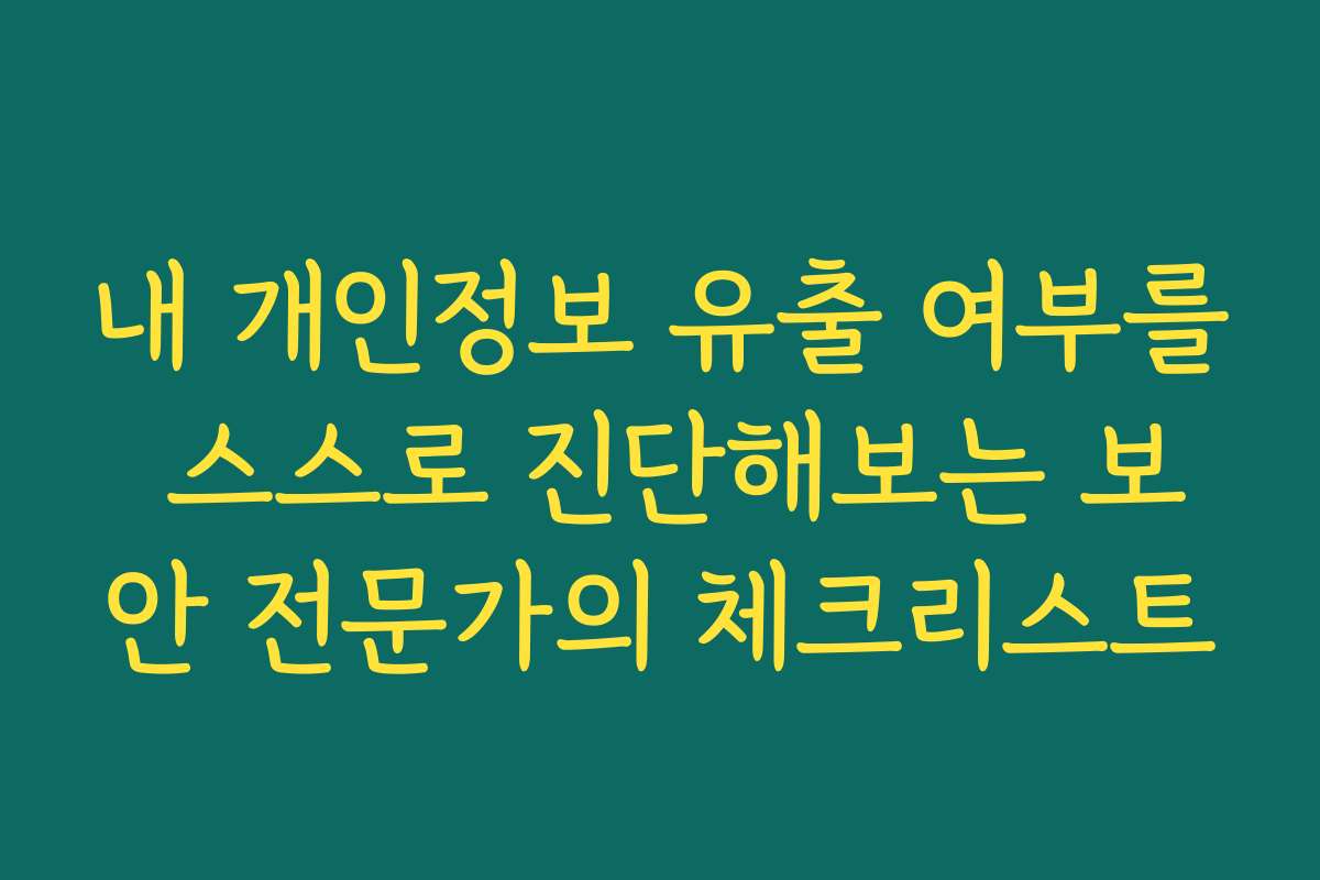 내 개인정보 유출 여부를 스스로 진단해보는 보안 전문가의 체크리스트