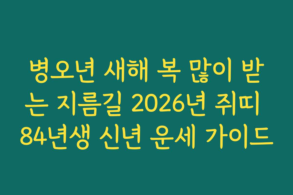 병오년 새해 복 많이 받는 지름길 2026년 쥐띠 84년생 신년 운세 가이드