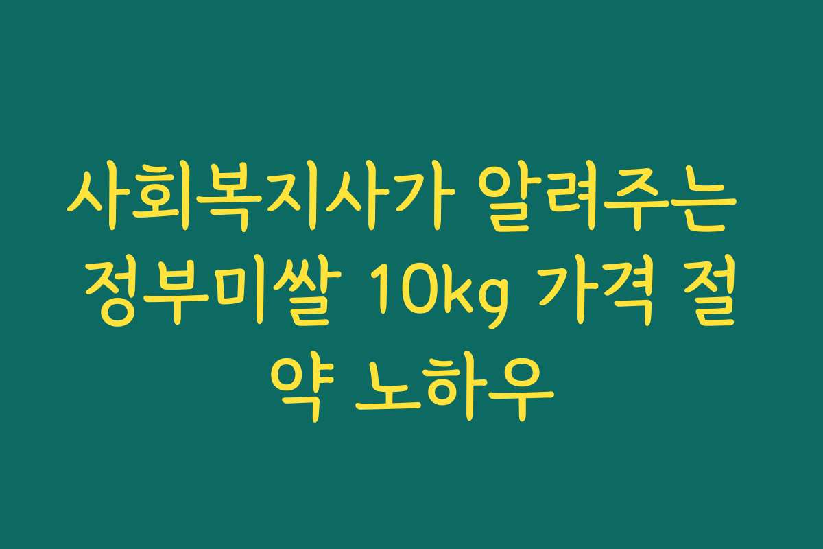 사회복지사가 알려주는 정부미쌀 10kg 가격 절약 노하우