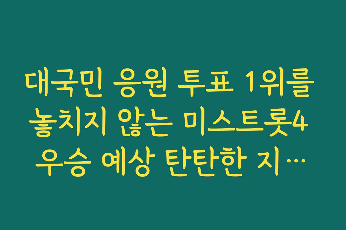 대국민 응원 투표 1위를 놓치지 않는 미스트롯4 우승 예상 탄탄한 지지층