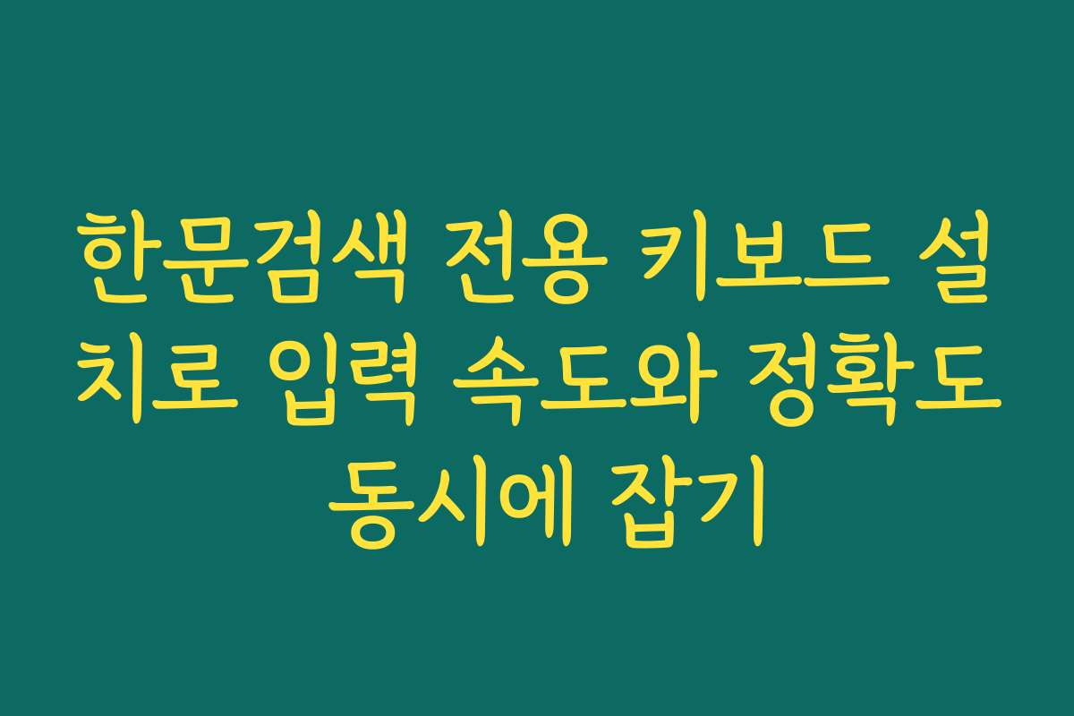 한문검색 전용 키보드 설치로 입력 속도와 정확도 동시에 잡기