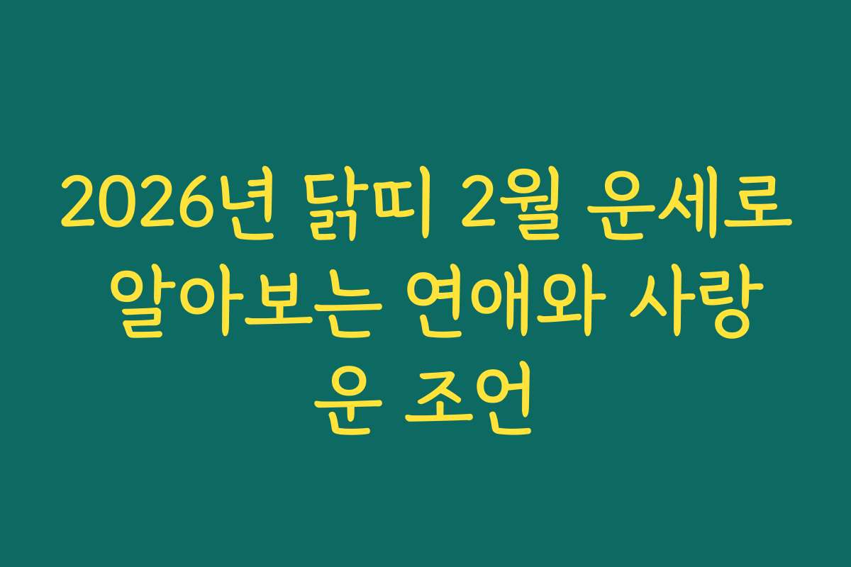 2026년 닭띠 2월 운세로 알아보는 연애와 사랑운 조언