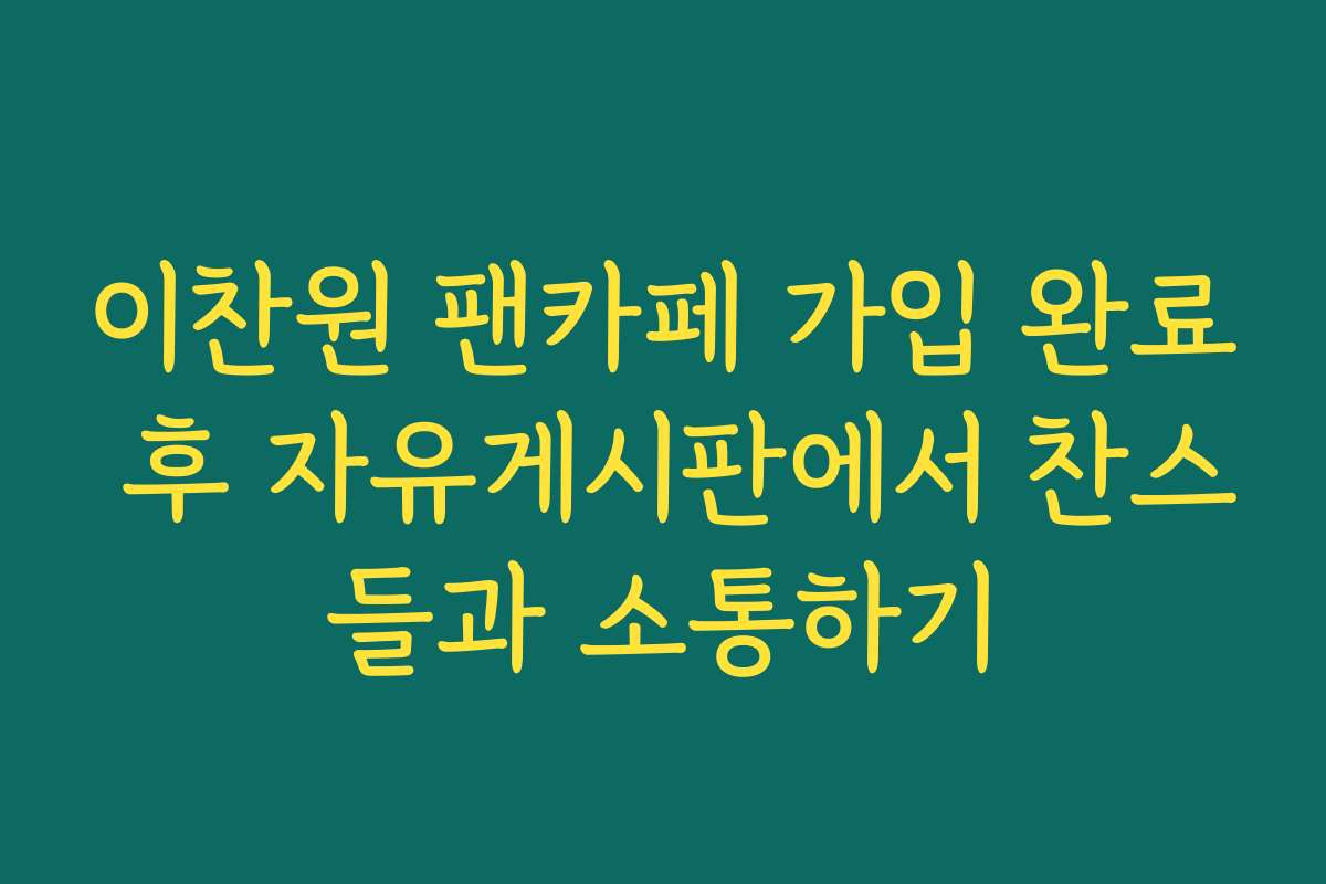 이찬원 팬카페 가입 완료 후 자유게시판에서 찬스들과 소통하기