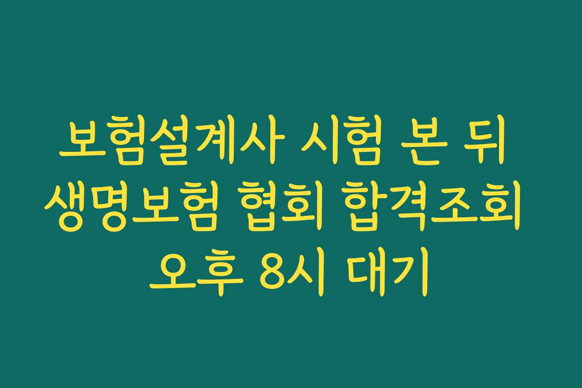 보험설계사 시험 본 뒤 생명보험 협회 합격조회 오후 8시 대기
