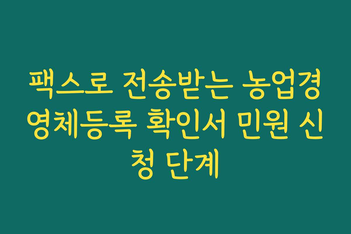 팩스로 전송받는 농업경영체등록 확인서 민원 신청 단계