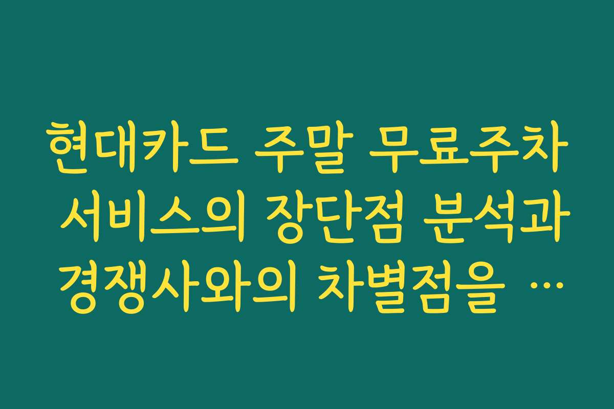 현대카드 주말 무료주차 서비스의 장단점 분석과 경쟁사와의 차별점을 살펴보니