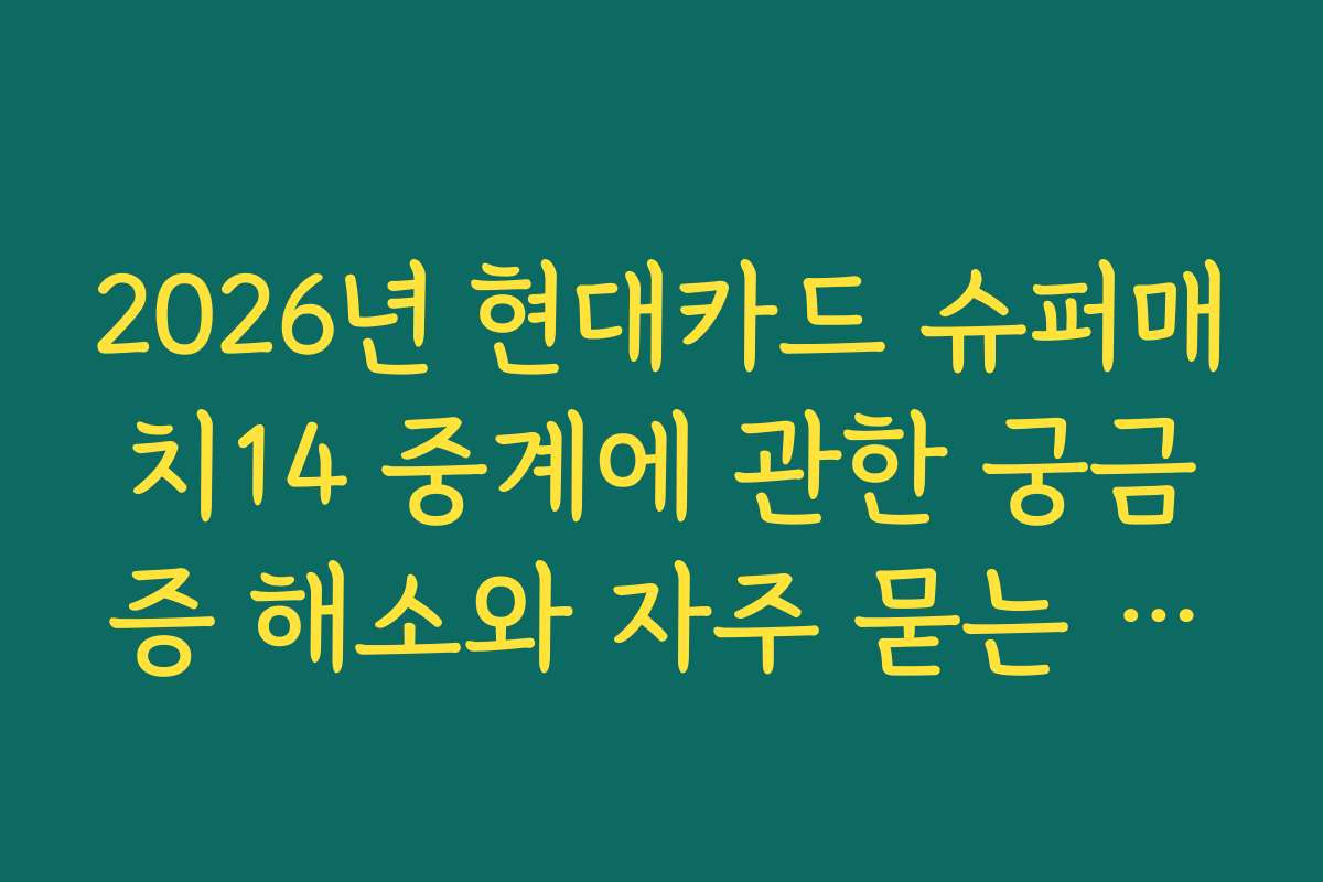 2026년 현대카드 슈퍼매치14 중계에 관한 궁금증 해소와 자주 묻는 질문
