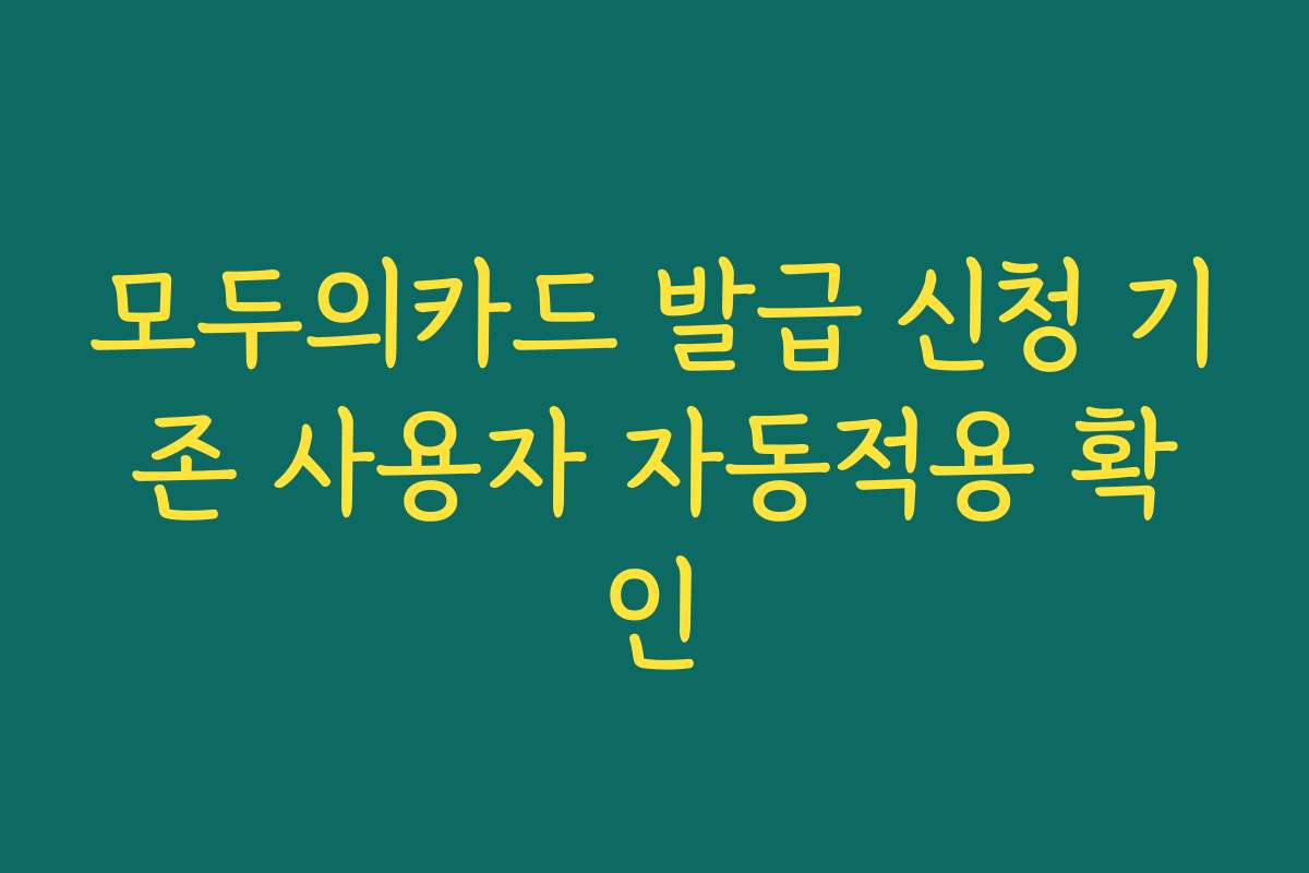 모두의카드 발급 신청 기존 사용자 자동적용 확인