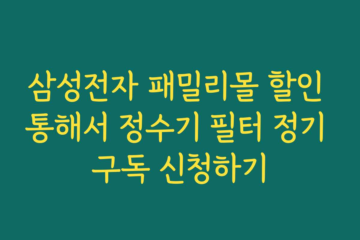 삼성전자 패밀리몰 할인 통해서 정수기 필터 정기 구독 신청하기