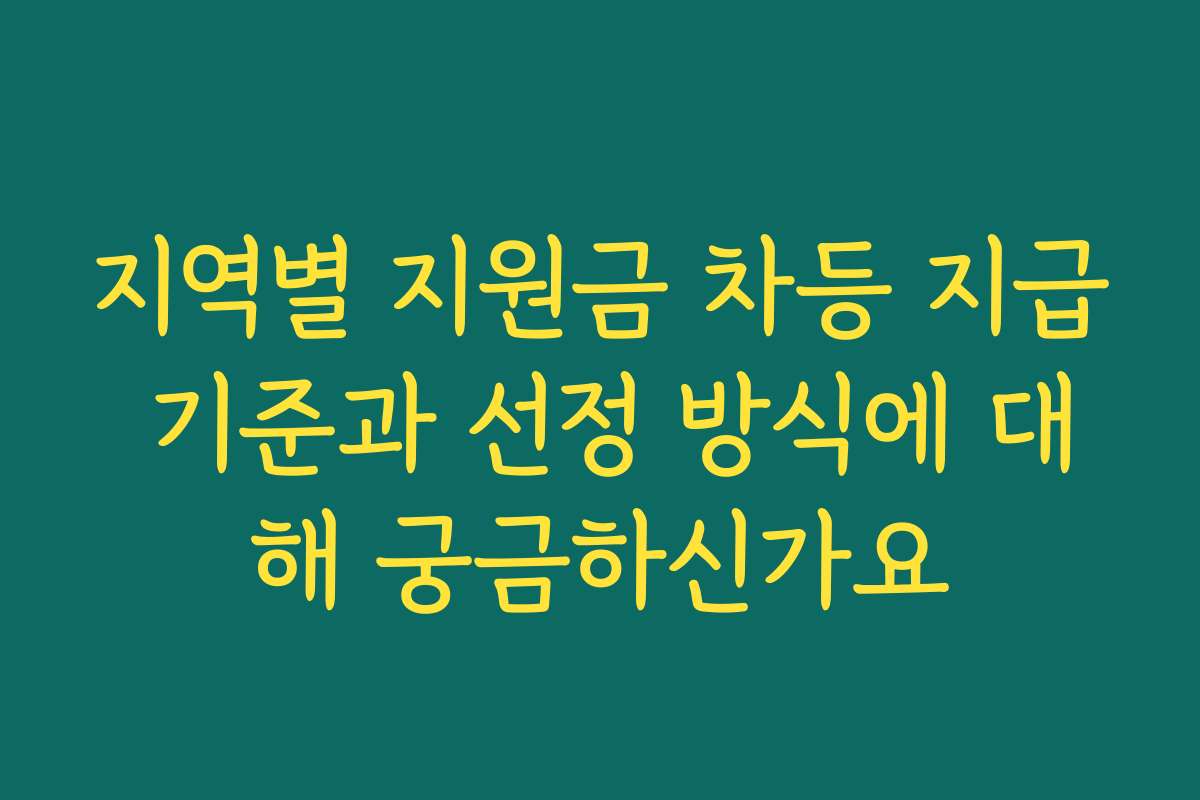 지역별 지원금 차등 지급 기준과 선정 방식에 대해 궁금하신가요