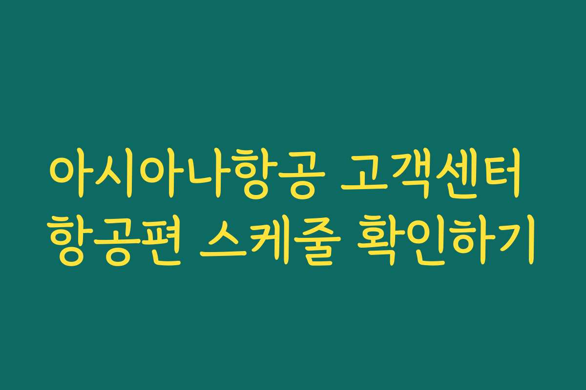 아시아나항공 고객센터 항공편 스케줄 확인하기
