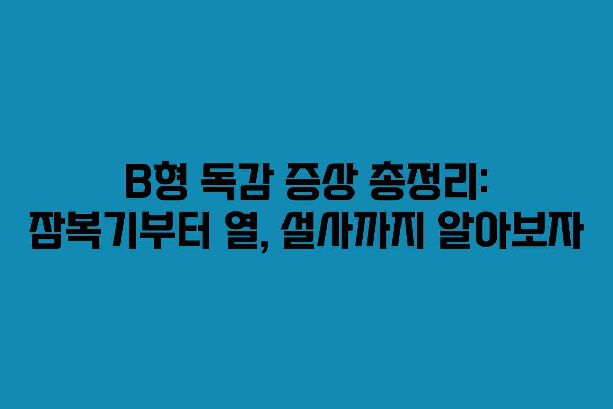 B형 독감 증상 총정리: 잠복기부터 열, 설사까지 알아보자