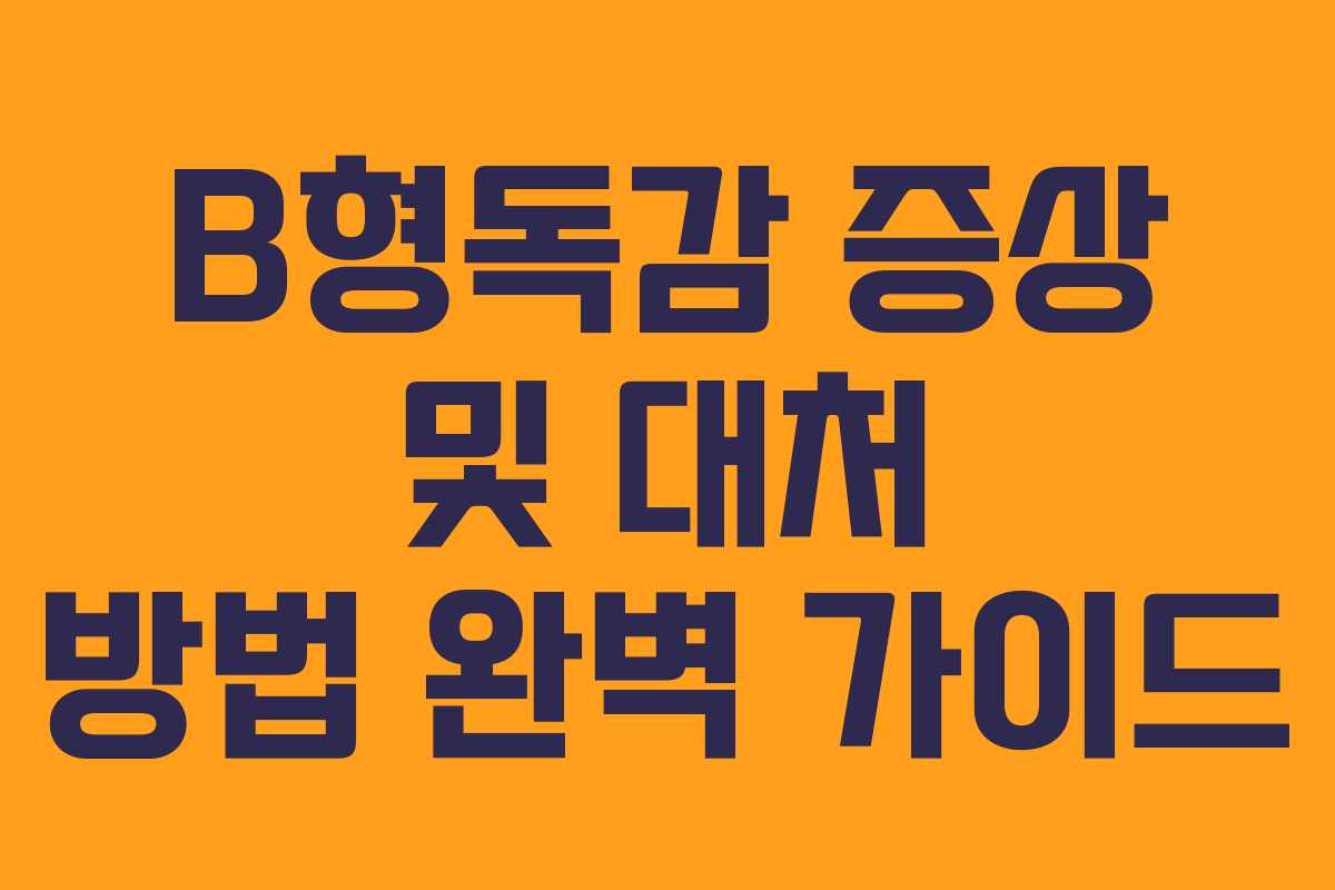 B형독감 증상 및 대처 방법 완벽 가이드