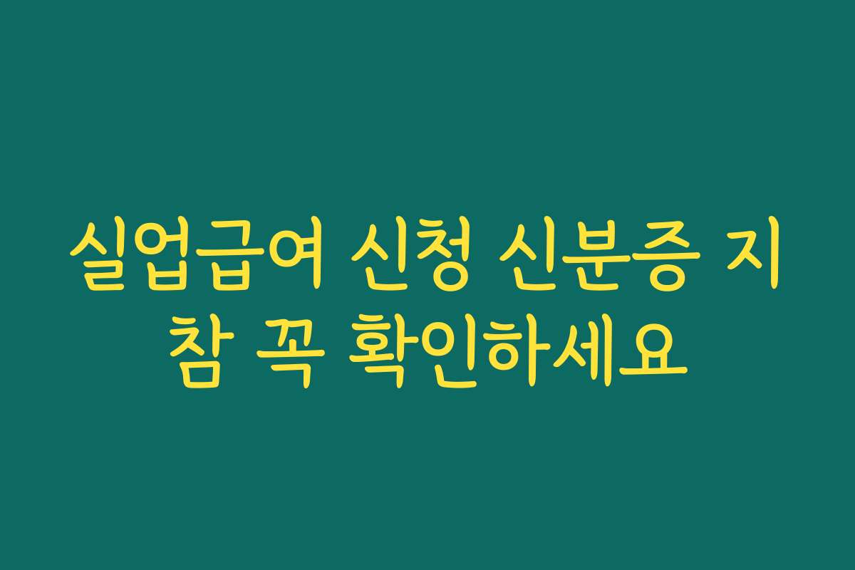 실업급여 신청 신분증 지참 꼭 확인하세요