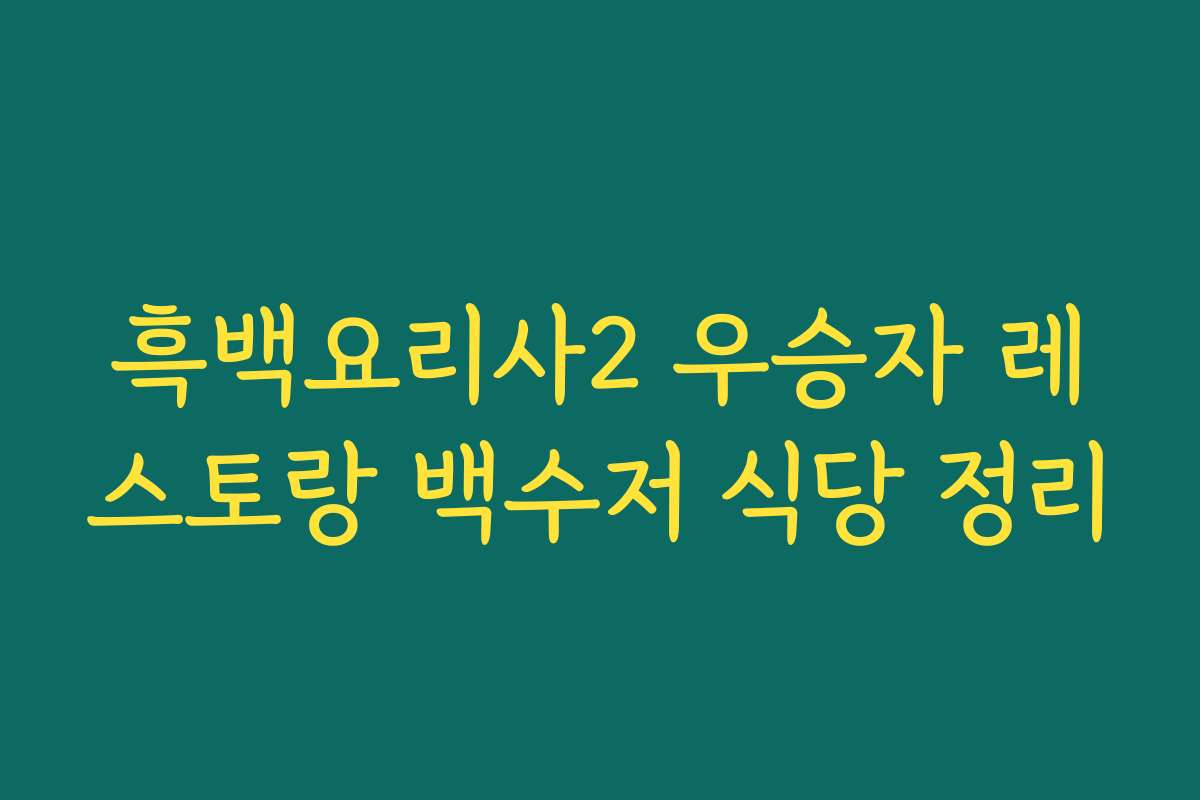 흑백요리사2 우승자 레스토랑 백수저 식당 정리