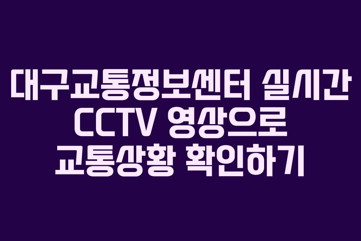 대구교통정보센터 실시간 CCTV 영상으로 교통상황 확인하기