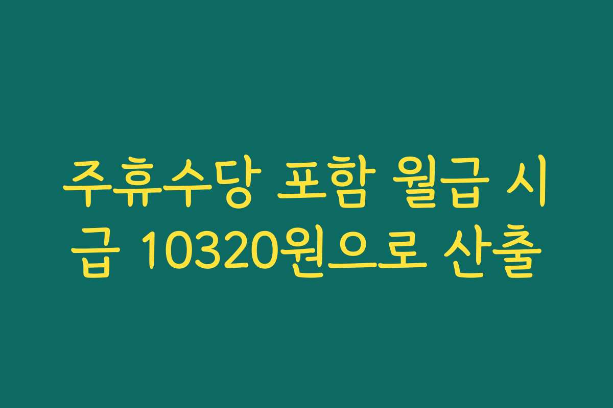 주휴수당 포함 월급 시급 10320원으로 산출