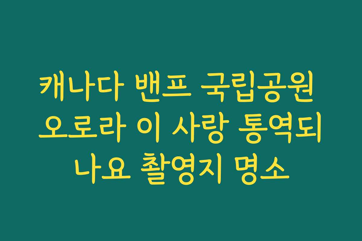 캐나다 밴프 국립공원 오로라 이 사랑 통역되나요 촬영지 명소