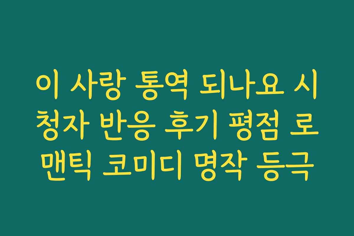 이 사랑 통역 되나요 시청자 반응 후기 평점 로맨틱 코미디 명작 등극