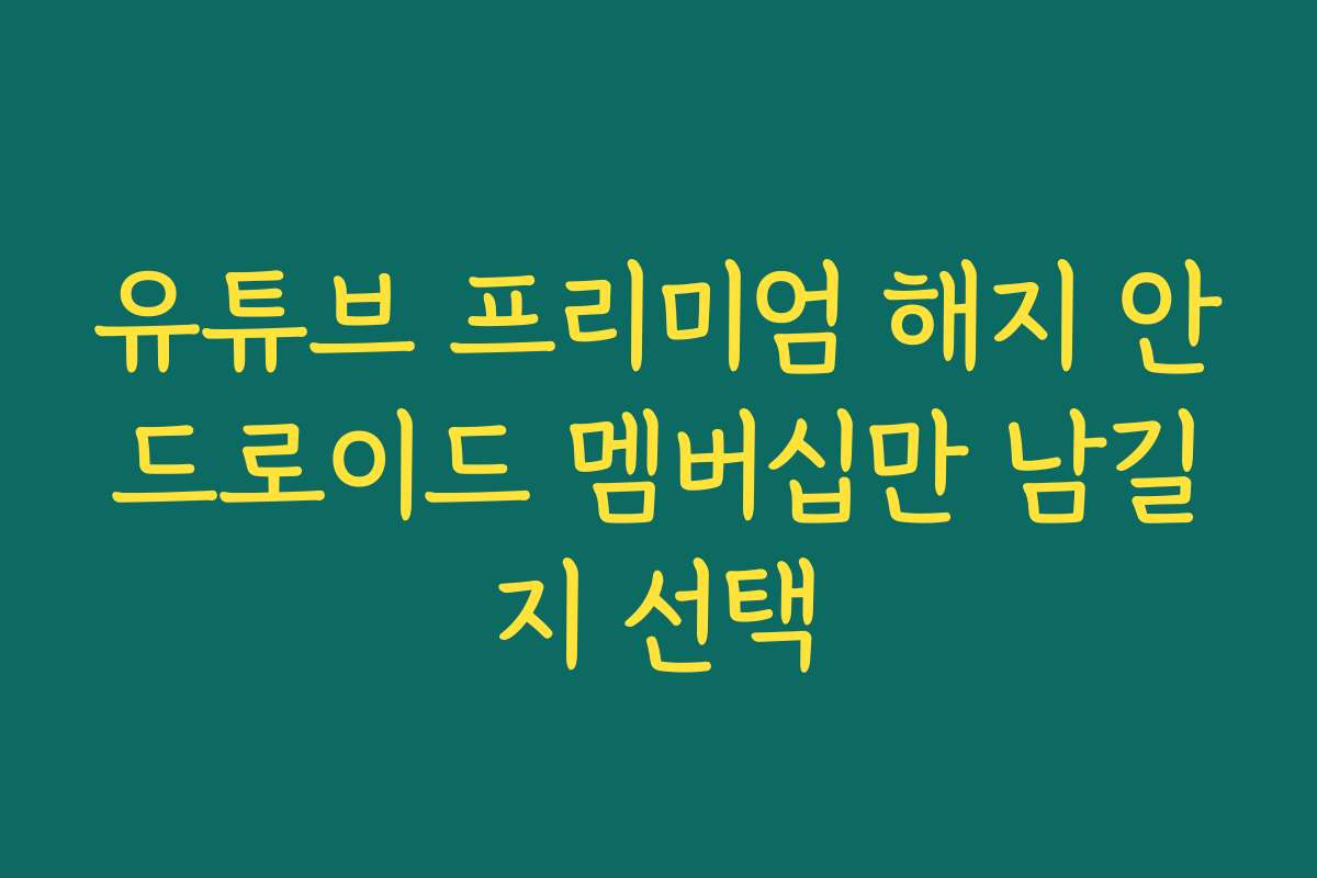 유튜브 프리미엄 해지 안드로이드 멤버십만 남길지 선택