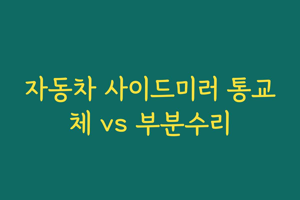 자동차 사이드미러 통교체 vs 부분수리