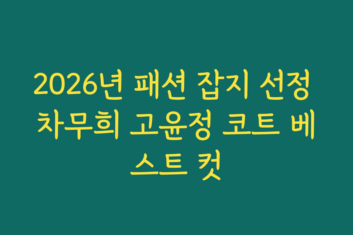 2026년 패션 잡지 선정 차무희 고윤정 코트 베스트 컷