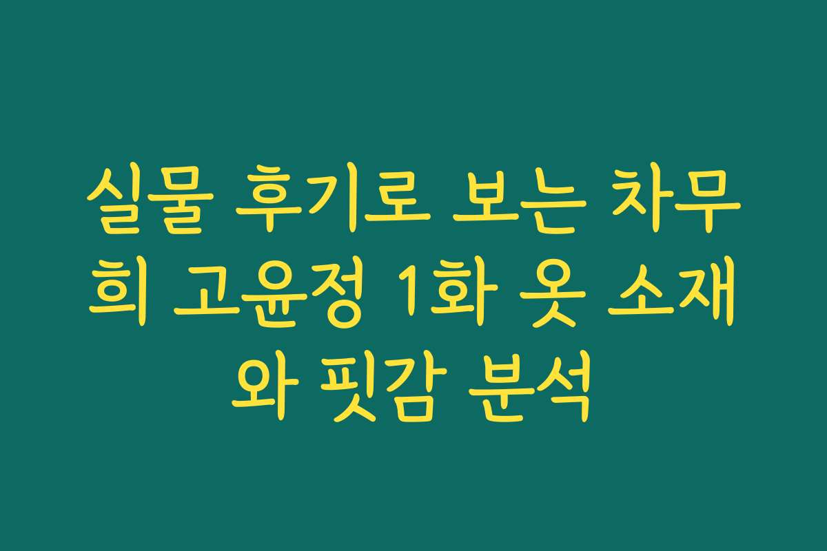 실물 후기로 보는 차무희 고윤정 1화 옷 소재와 핏감 분석