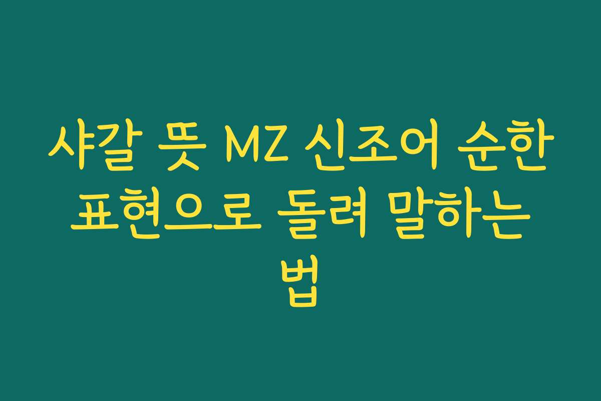 샤갈 뜻 MZ 신조어 순한 표현으로 돌려 말하는 법