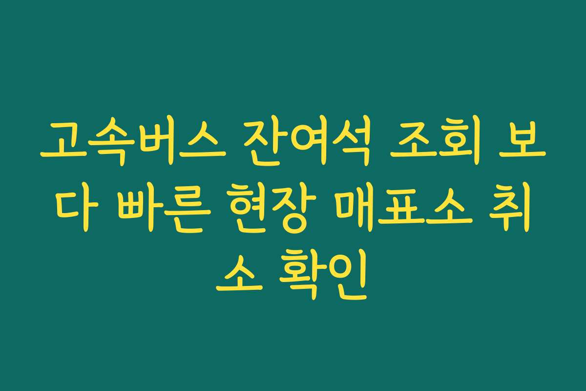 고속버스 잔여석 조회 보다 빠른 현장 매표소 취소 확인
