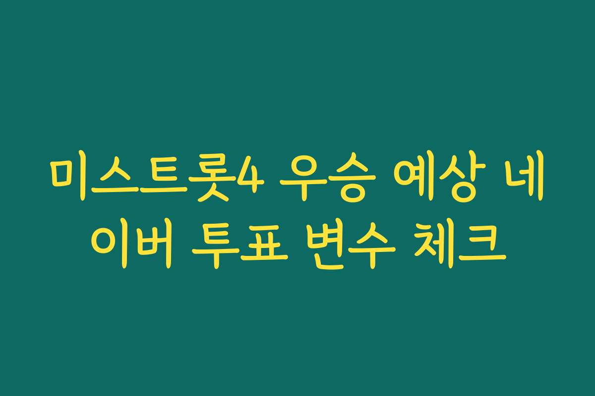 미스트롯4 우승 예상 네이버 투표 변수 체크