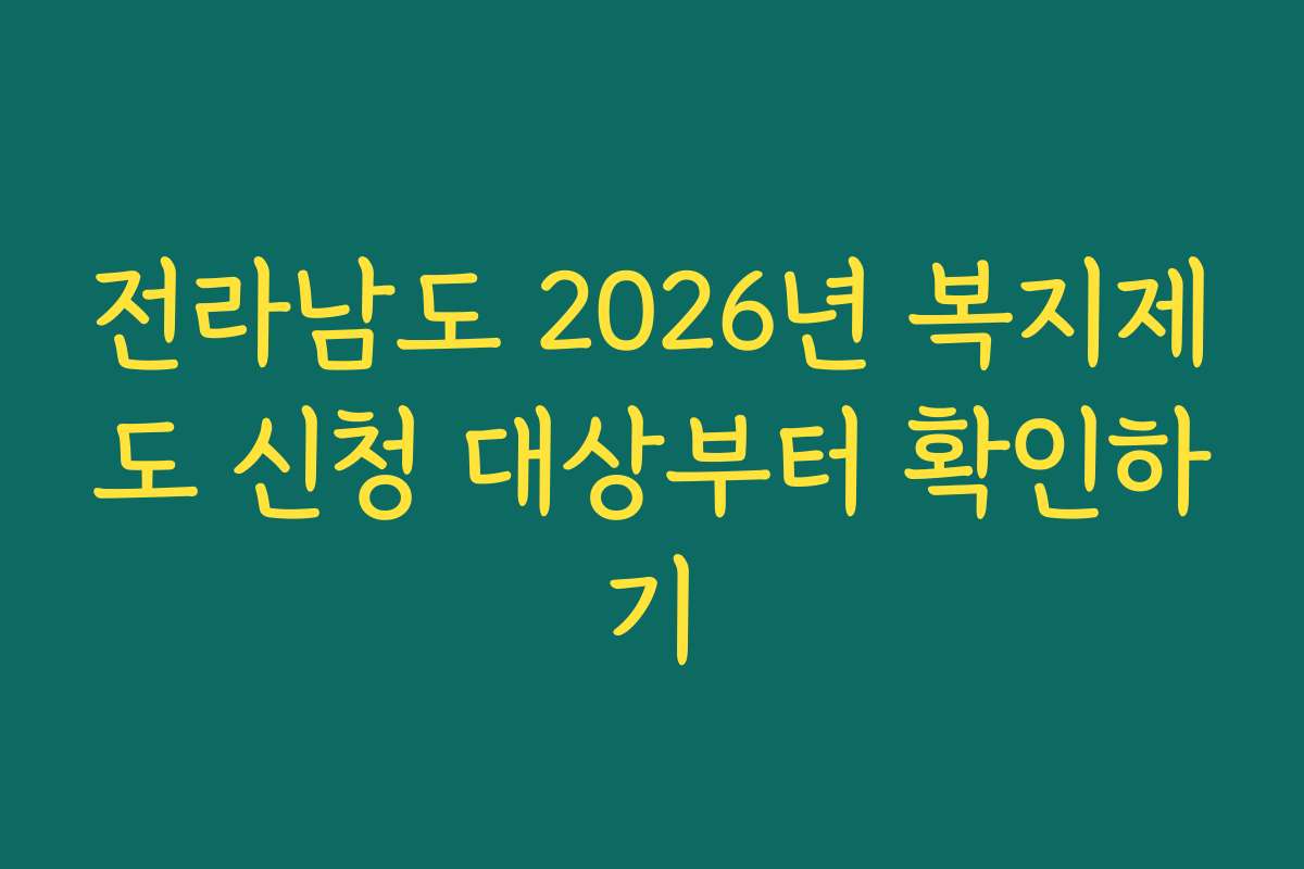 전라남도 2026년 복지제도 신청 대상부터 확인하기