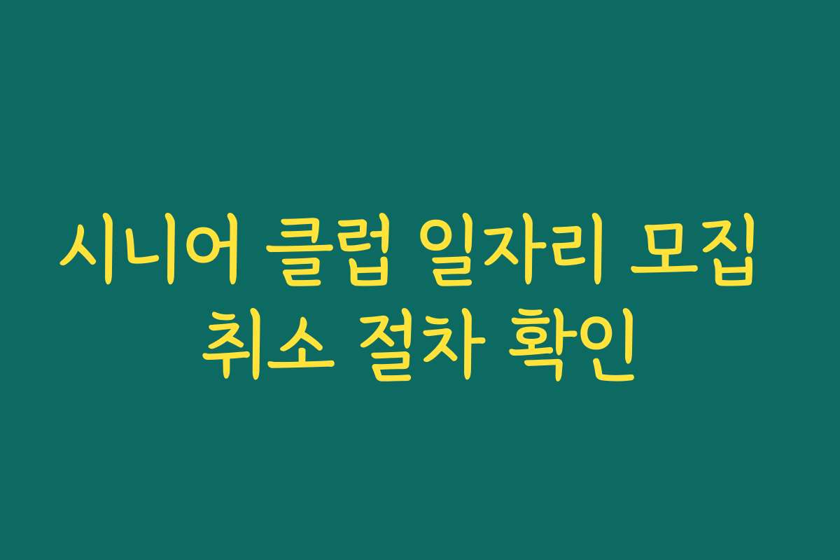 시니어 클럽 일자리 모집 취소 절차 확인