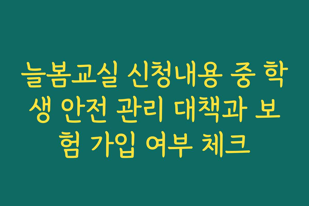 늘봄교실 신청내용 중 학생 안전 관리 대책과 보험 가입 여부 체크